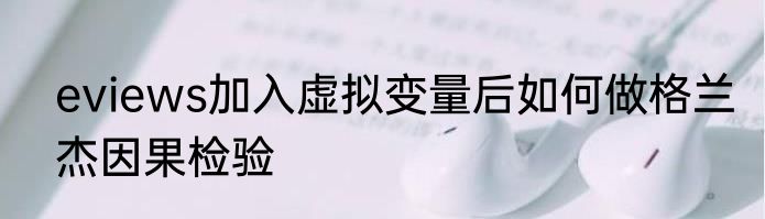 eviews加入虚拟变量后如何做格兰杰因果检验