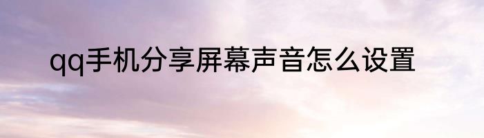 qq手机分享屏幕声音怎么设置