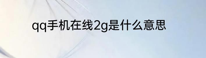 qq手机在线2g是什么意思
