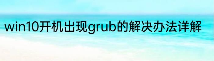 win10开机出现grub的解决办法详解