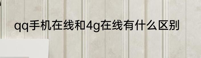 qq手机在线和4g在线有什么区别