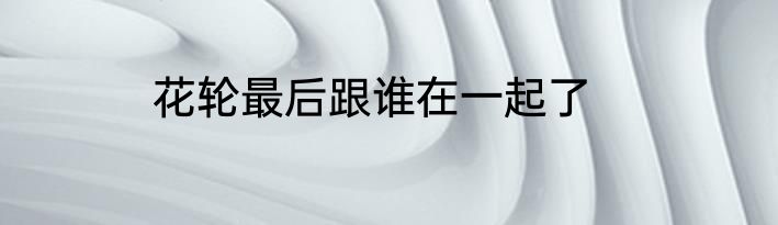 花轮最后跟谁在一起了