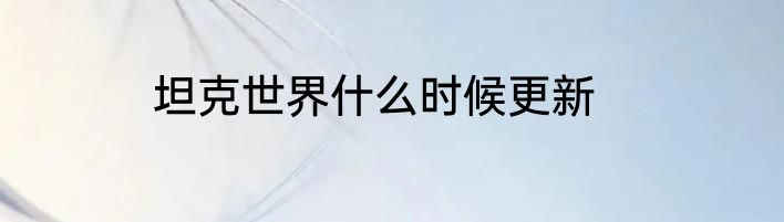 坦克世界什么时候更新