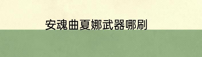 安魂曲夏娜武器哪刷