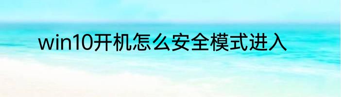 win10开机怎么安全模式进入