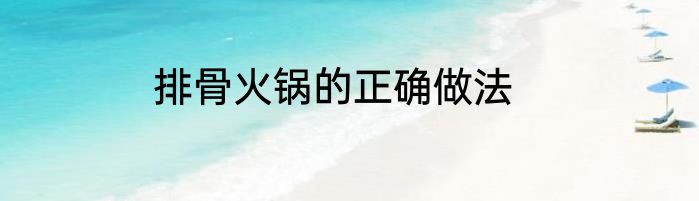 排骨火锅的正确做法