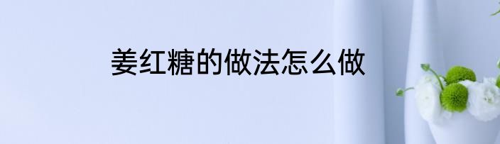 姜红糖的做法怎么做