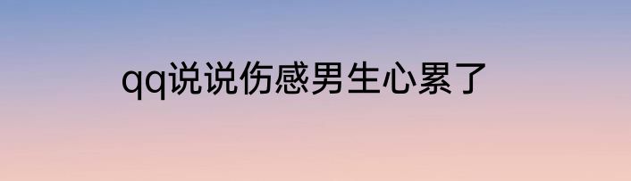 qq说说伤感男生心累了