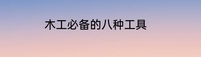 木工必备的八种工具