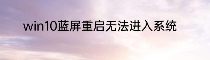 win10蓝屏重启无法进入系统