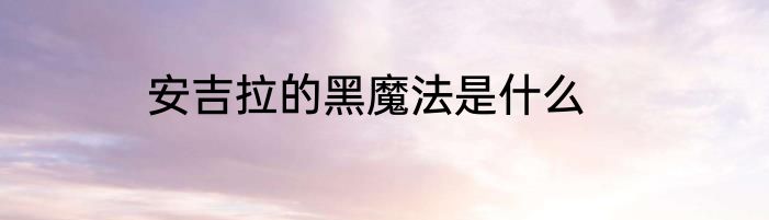安吉拉的黑魔法是什么