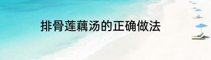 排骨莲藕汤的正确做法