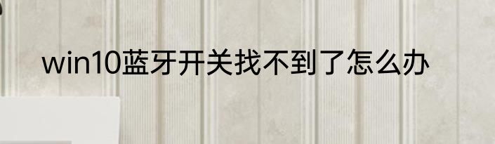 win10蓝牙开关找不到了怎么办