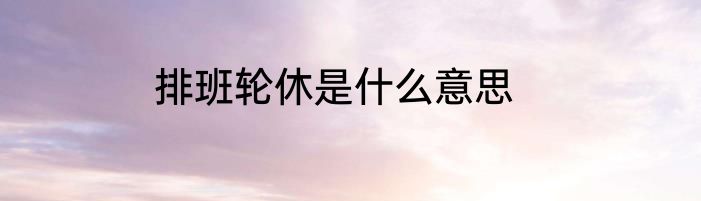 排班轮休是什么意思