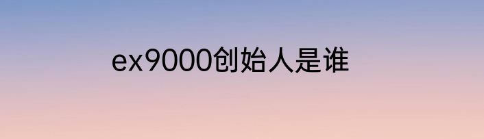 ex9000创始人是谁