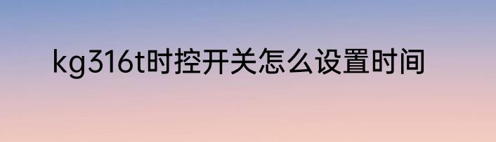 kg316t时控开关怎么设置时间