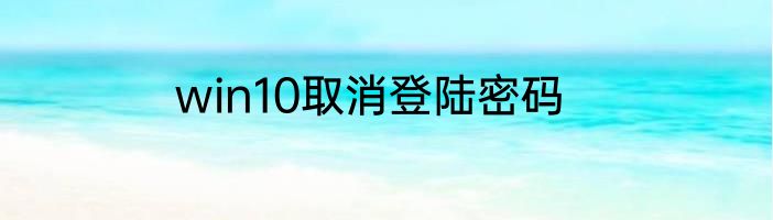 win10取消登陆密码