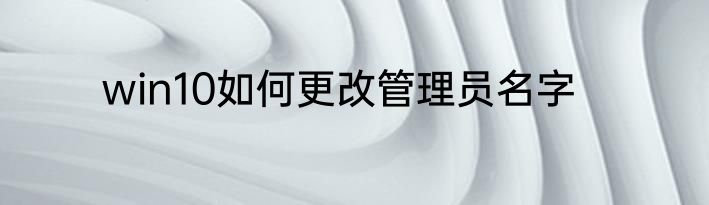 win10如何更改管理员名字