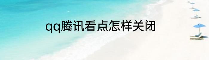 qq腾讯看点怎样关闭