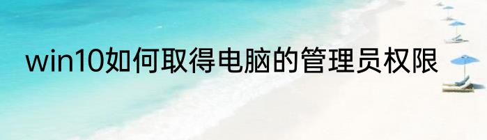 win10如何取得电脑的管理员权限