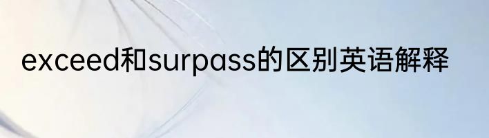 exceed和surpass的区别英语解释