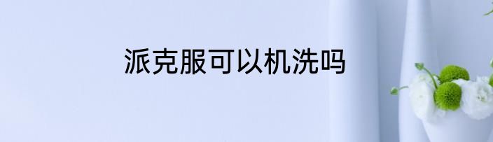 派克服可以机洗吗
