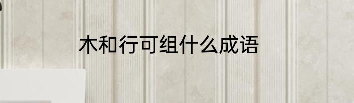 木和行可组什么成语