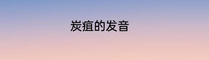 炭疽的发音