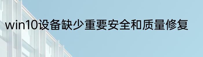 win10设备缺少重要安全和质量修复