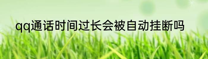 qq通话时间过长会被自动挂断吗