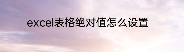 excel表格绝对值怎么设置