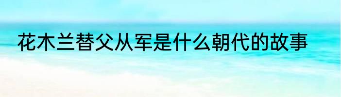 花木兰替父从军是什么朝代的故事