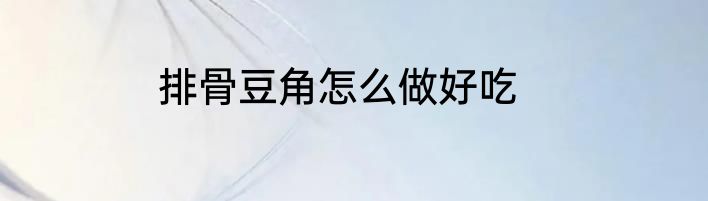 排骨豆角怎么做好吃