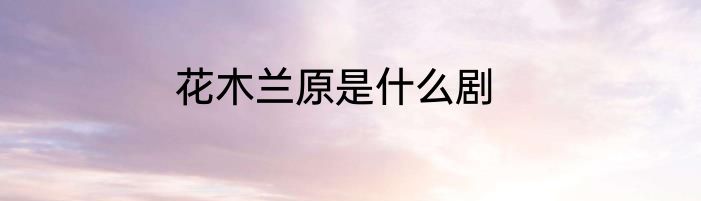 花木兰原是什么剧