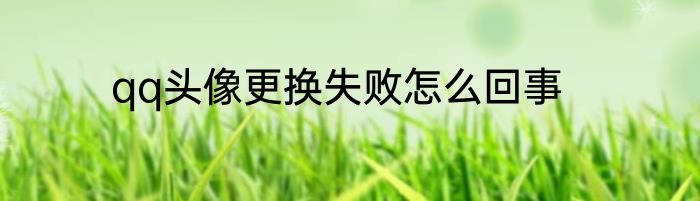 qq头像更换失败怎么回事