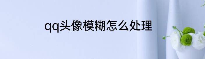 qq头像模糊怎么处理