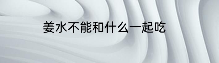 姜水不能和什么一起吃
