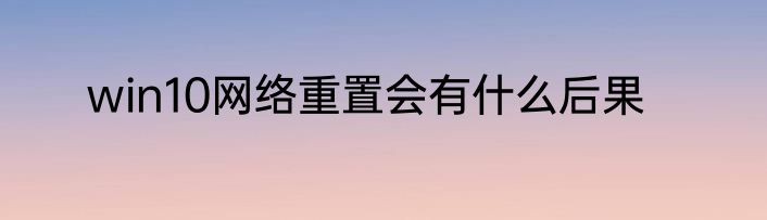 win10网络重置会有什么后果