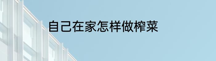 自己在家怎样做榨菜
