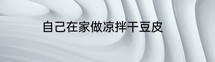 自己在家做凉拌干豆皮
