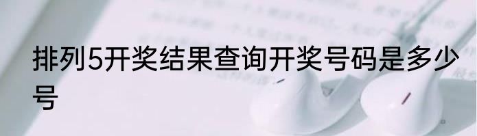 排列5开奖结果查询开奖号码是多少号