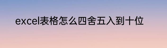 excel表格怎么四舍五入到十位