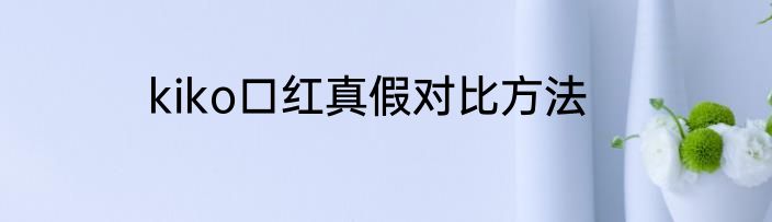 kiko口红真假对比方法