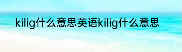 kilig什么意思英语kilig什么意思
