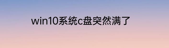 win10系统c盘突然满了