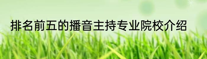排名前五的播音主持专业院校介绍