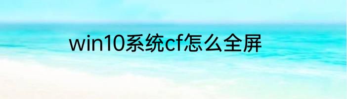 win10系统cf怎么全屏