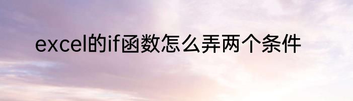 excel的if函数怎么弄两个条件