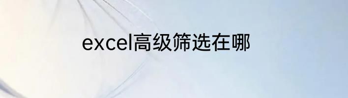 excel高级筛选在哪