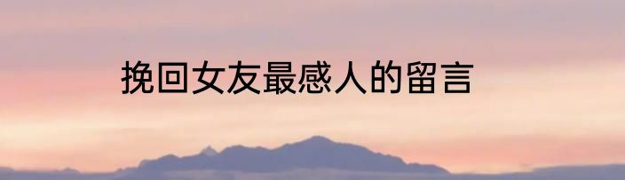 挽回女友最感人的留言